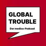 Global Trouble - der medico-Podcast